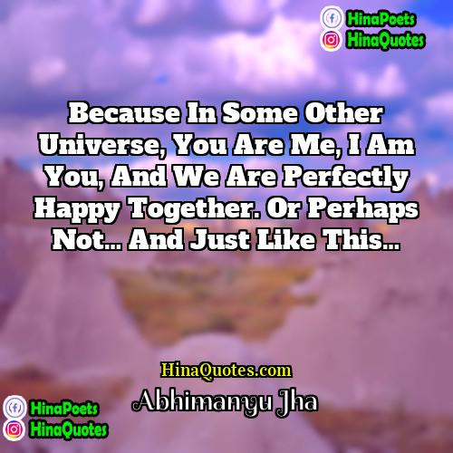 Abhimanyu Jha Quotes | Because in some other universe, you are