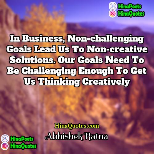 Abhishek Ratna Quotes | In business, non-challenging goals lead us to