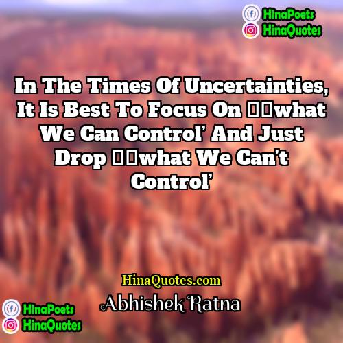 Abhishek Ratna Quotes | In the times of uncertainties, it is