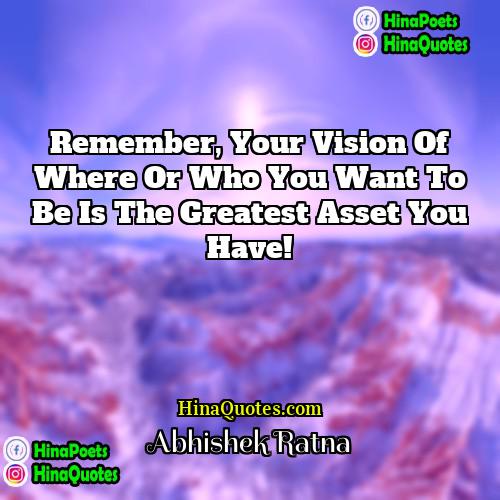 Abhishek Ratna Quotes | Remember, your vision of where or who