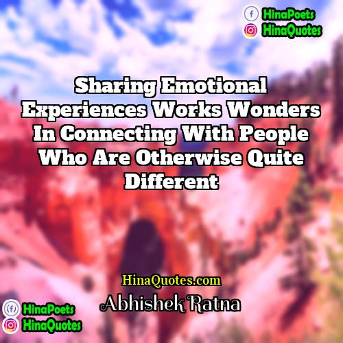Abhishek Ratna Quotes | Sharing emotional experiences works wonders in connecting