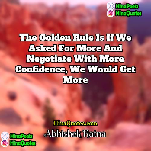 Abhishek Ratna Quotes | The Golden rule is if we asked