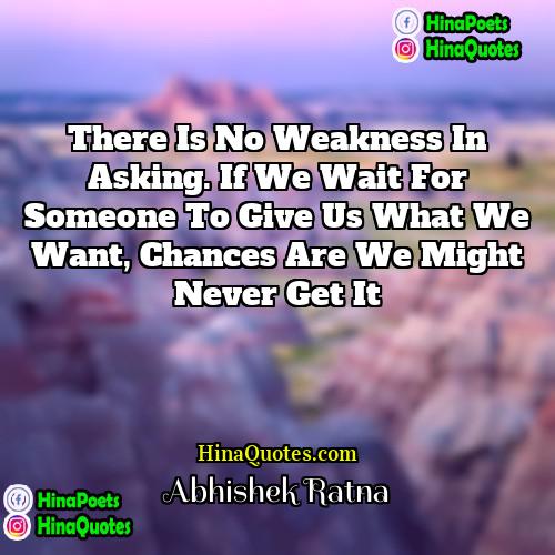 Abhishek Ratna Quotes | There is no weakness in asking. If