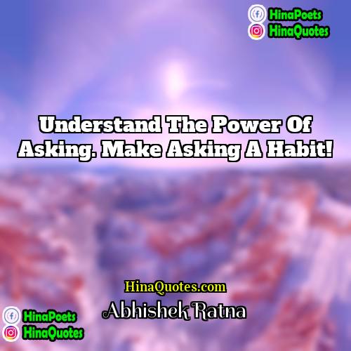 Abhishek Ratna Quotes | Understand the power of asking. Make asking