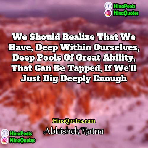 Abhishek Ratna Quotes | We should realize that we have, deep