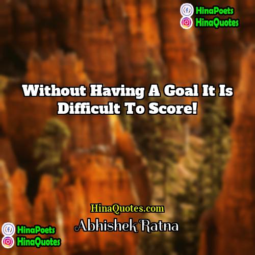 Abhishek Ratna Quotes | Without having a goal it is difficult
