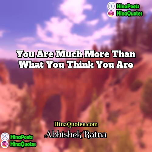 Abhishek Ratna Quotes | You are much more than what you