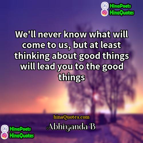 Abhiyanda B Quotes | We'll never know what will come to