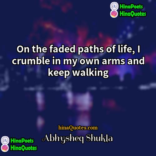 Abhysheq Shukla Quotes | On the faded paths of life, I