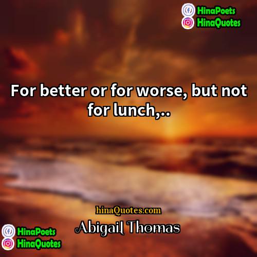 Abigail Thomas Quotes | For better or for worse, but not