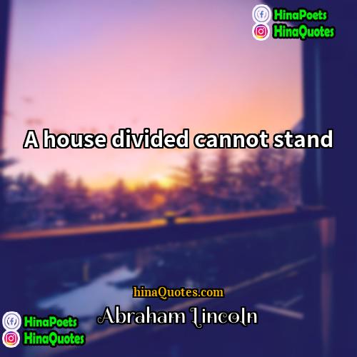 Abraham Lincoln Quotes | A house divided cannot stand.
  