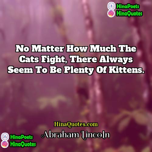 Abraham Lincoln Quotes | No matter how much the cats fight,
