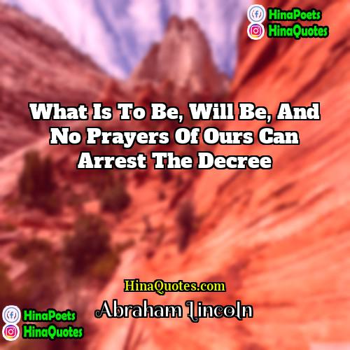 Abraham Lincoln Quotes | What is to be, will be, and
