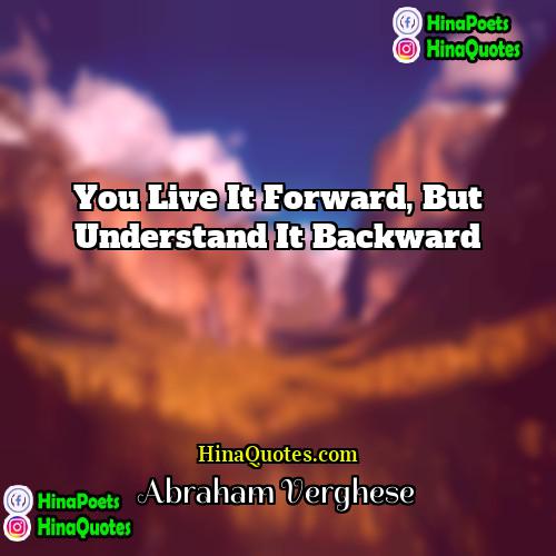 Abraham Verghese Quotes | You live it forward, but understand it