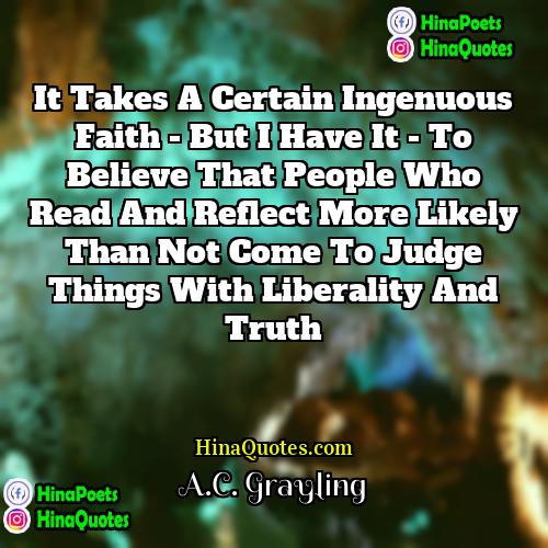 AC Grayling Quotes | It takes a certain ingenuous faith -