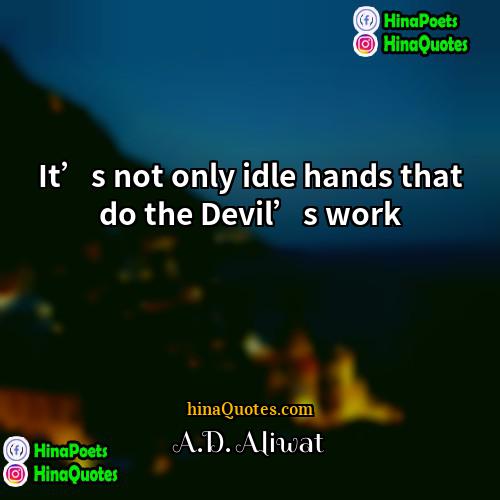 AD Aliwat Quotes | It’s not only idle hands that do