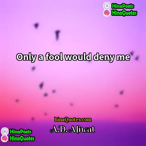 AD Aliwat Quotes | Only a fool would deny me.
 