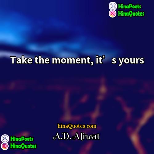 AD Aliwat Quotes | Take the moment, it’s yours.
  