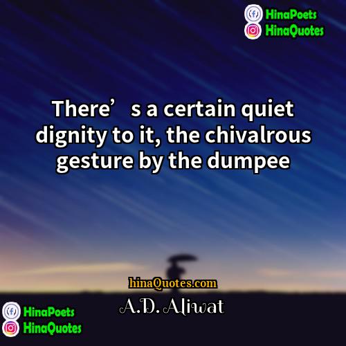AD Aliwat Quotes | There’s a certain quiet dignity to it,