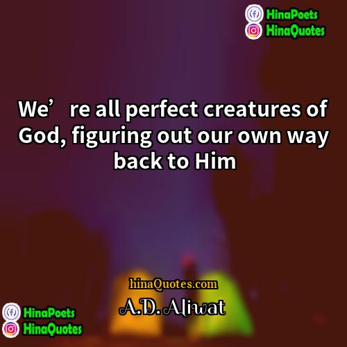 AD Aliwat Quotes | We’re all perfect creatures of God, figuring