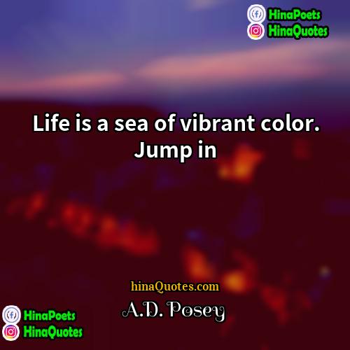 AD Posey Quotes | Life is a sea of vibrant color.