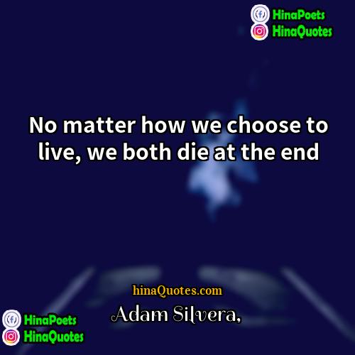 Adam Silvera Quotes | No matter how we choose to live,