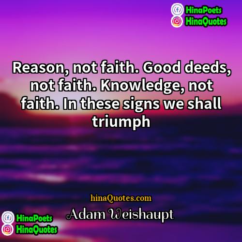 Adam Weishaupt Quotes | Reason, not faith. Good deeds, not faith.