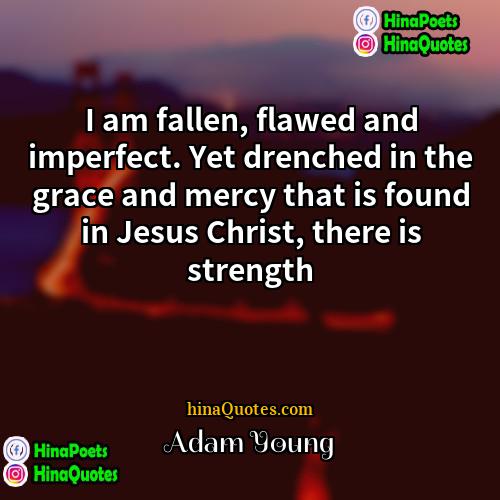 Adam Young Quotes | I am fallen, flawed and imperfect. Yet