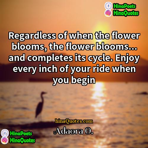 Adaora O Quotes | Regardless of when the flower blooms, the