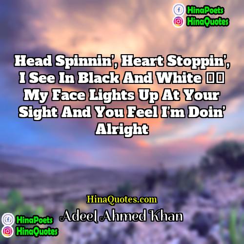 Adeel Ahmed Khan Quotes | Head spinnin’, heart stoppin’, I see in