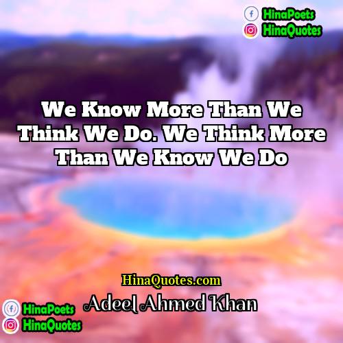 Adeel Ahmed Khan Quotes | We know more than we think we