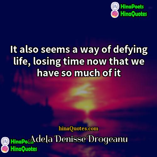Adela Denisse Drogeanu Quotes | It also seems a way of defying