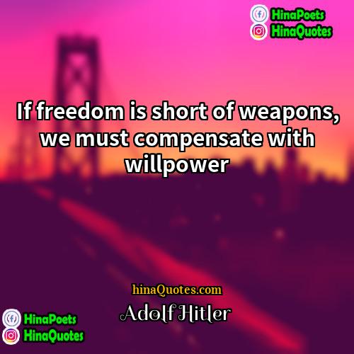 Adolf Hitler Quotes | If freedom is short of weapons, we