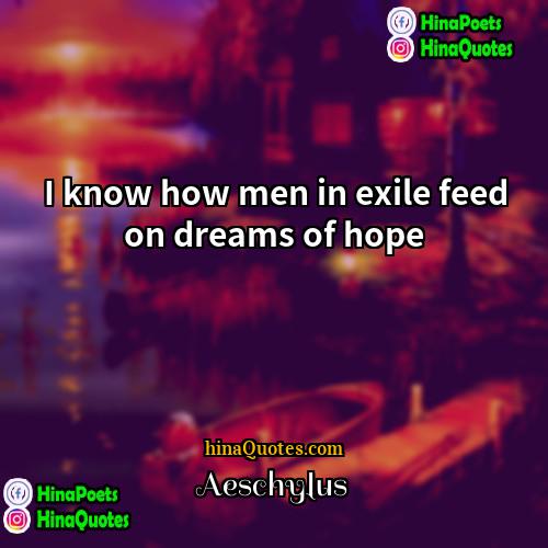 Aeschylus Quotes | I know how men in exile feed