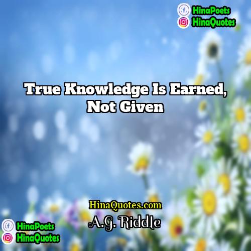 AG Riddle Quotes | True knowledge is earned, not given.
 