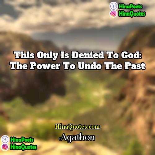 Agathon Quotes | This only is denied to God: the