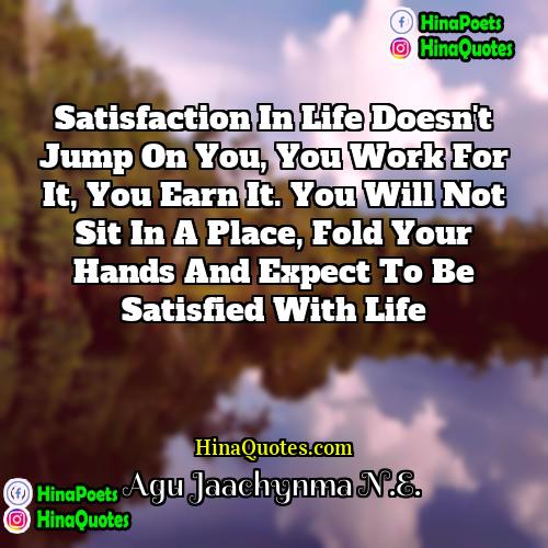 Agu Jaachynma NE Quotes | Satisfaction in life doesn't jump on you,