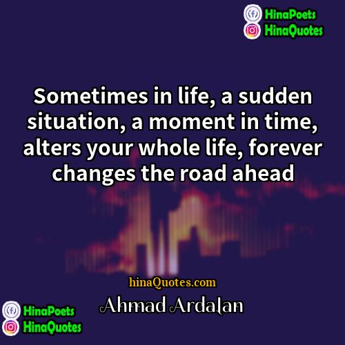 Ahmad Ardalan Quotes | Sometimes in life, a sudden situation, a