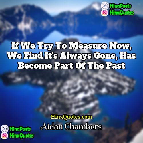 Aidan Chambers Quotes | If we try to measure Now, we