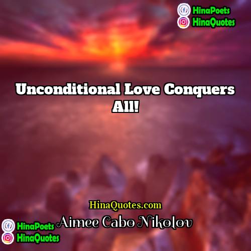 Aimee Cabo Nikolov Quotes | Unconditional Love conquers all!
  