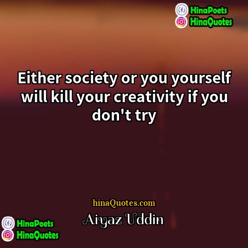 Aiyaz Uddin Quotes | Either society or you yourself will kill
