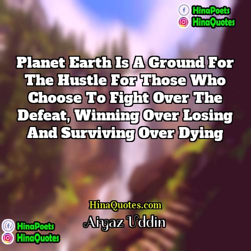 Aiyaz Uddin Quotes | Planet earth is a ground for the