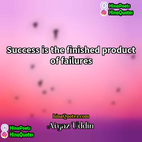 Aiyaz Uddin Quotes | Success is the finished product of failures.
