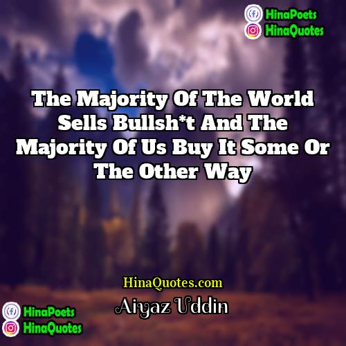 Aiyaz Uddin Quotes | The majority of the world sells bullsh*t