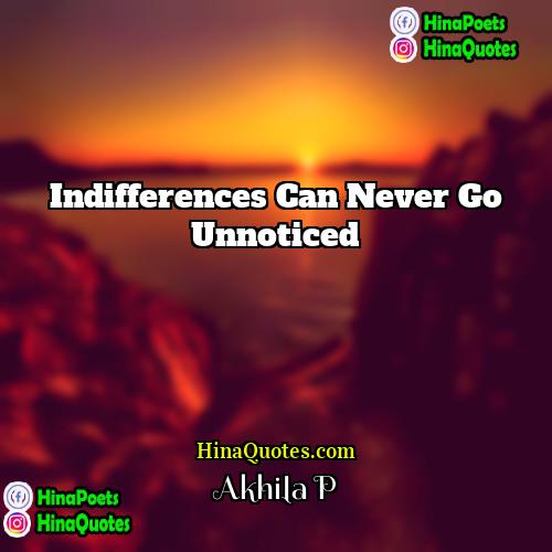 Akhila P Quotes | Indifferences can never go unnoticed.
  