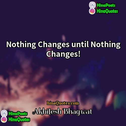 Akhilesh Bhagwat Quotes | Nothing Changes until Nothing Changes!
  
