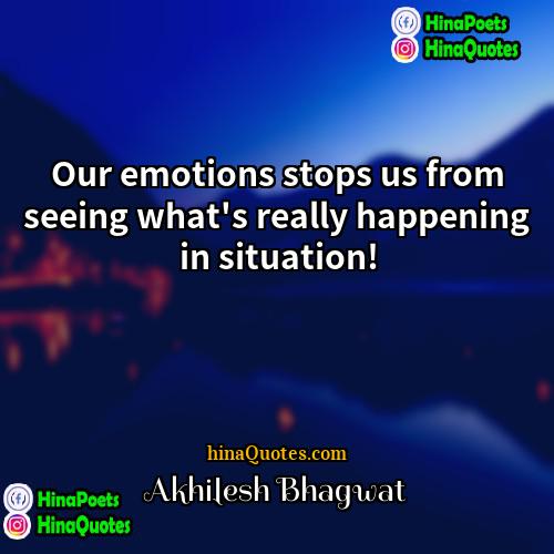 Akhilesh Bhagwat Quotes | Our emotions stops us from seeing what's