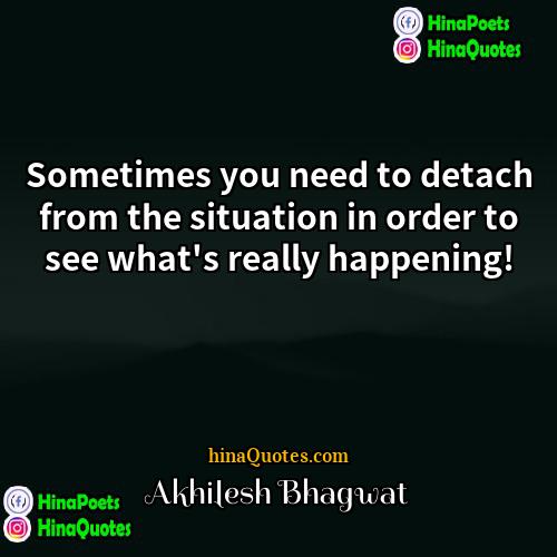 Akhilesh Bhagwat Quotes | Sometimes you need to detach from the