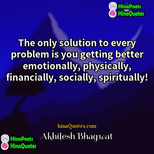 Akhilesh Bhagwat Quotes | The only solution to every problem is