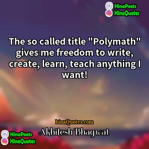 Akhilesh Bhagwat Quotes | The so called title "Polymath" gives me
